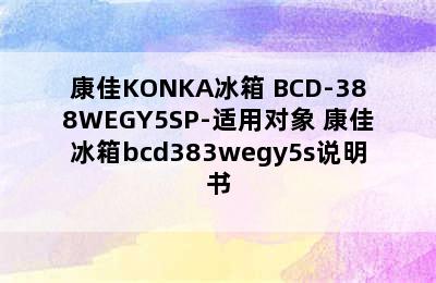 康佳KONKA冰箱 BCD-388WEGY5SP-适用对象 康佳冰箱bcd383wegy5s说明书